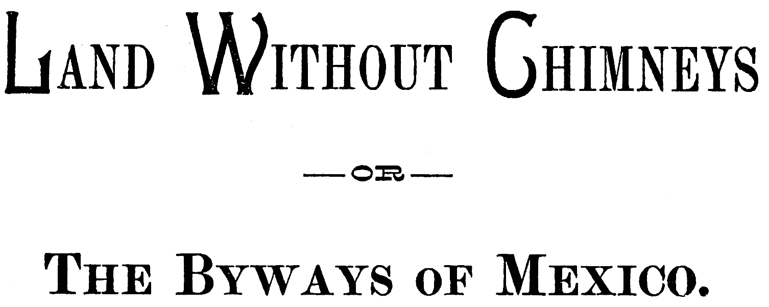 Land Without Chimneys

—OR—

The Byways of Mexico.
