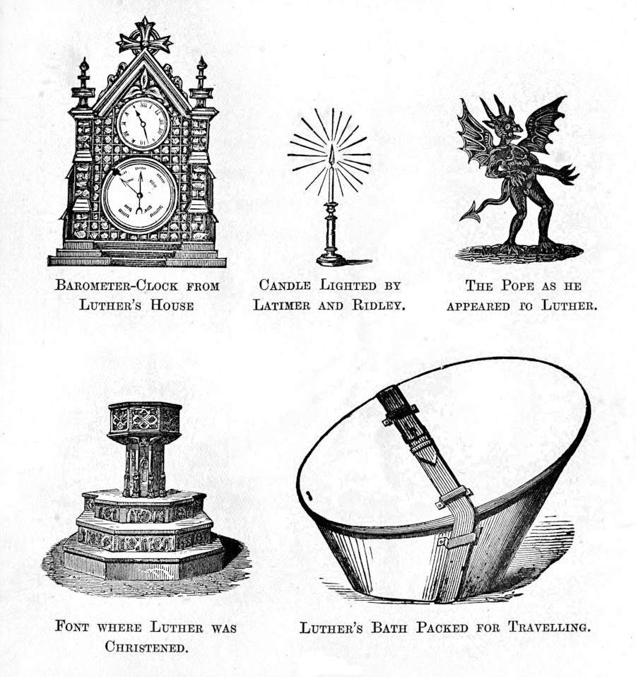 Five
small images, titled BAROMETER-CLOCK FROM LUTHER'S HOUSE, CANDLE
LIGHTED BY LATIMER AND RIDLEY, THE POPE AS HE APPEARED TO LUTHER, FONT
WHERE LUTHER WAS CHRISTENED, and LUTHER'S BATH PACKED FOR TRAVELLING