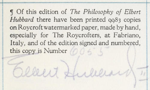 ¶ Of this edition of <i>The Philosophy of Elbert
Hubbard</i> there have been printed 9983 copies
on Roycroft watermarked paper, made by hand,
especially for The Roycrofters, at Fabriano,
Italy, and of the edition signed and numbered,
this copy is Number
