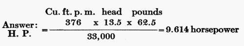 Answer: H.P. = (Cu. ft. p. m. 376 Ã head 13.5 Ã pounds 62.5) / 33,000 = 9.614 horsepower
