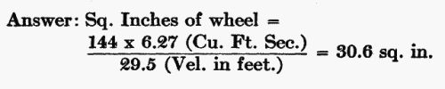 Answer: Sq. Inches of wheel = (144 Ã 6.27 Cu. Ft. Sec.) / (29.5 Velocity in feet.) = 30.6 sq. in.