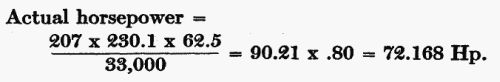 Actual horsepower = (207 Ã 230.1 Ã 62.5) / 33,000 = 90.21 Ã .80 = 72.168 Hp.