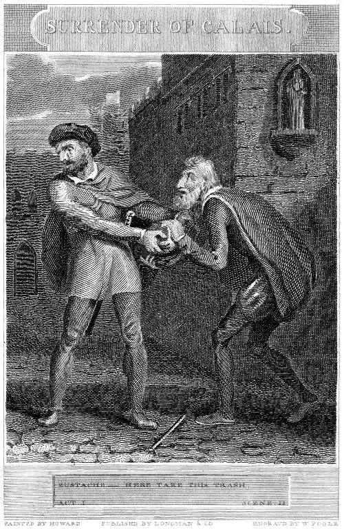 SURRENDER OF CALAIS
  EUSTACHE.--HERE TAKE THIS TRASH.
  ACT I. SCENE II
  PAINTED BY HOWARD PUBLISHD BY LONGMAN & CO ENGRAVD BY W POOLE