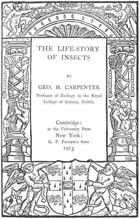 THE LIFE-STORY OF INSECTS by GEO. H. CARPENTER
      Professor of Zoology in the Royal College of Science, Dublin
      Cambridge: at the University Press
      New York: G.P. Putnam's Sons
      1913.
