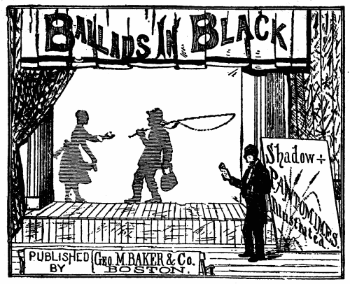 Ballads In Black

Shadow

PANTOMIMES.

Illustrated.

PUBLISHED

BY

Geo. M. BAKER & Co.

BOSTON.