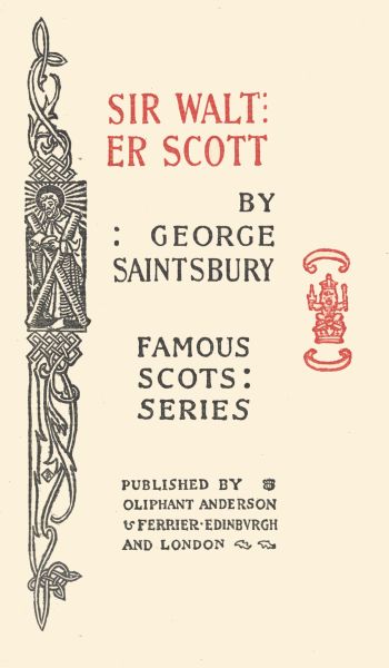 SIR WALTER
SCOTT

BY
: GEORGE
SAINTSBURY

FAMOUS
SCOTS:
SERIES

PUBLISHED BY
OLIPHANT ANDERSON
& FERRIER Â· EDINBURGH
AND LONDON