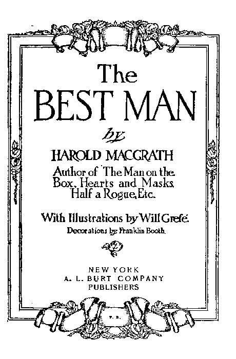 The
BEST MAN

by
HAROLD MACGRATH

Author of The Man on the
Box, Hearts and Masks,
Half a Rogue, Etc.

With Illustrations by Will Grefé.
Decorations by Franklin Booth.

[Illustration]

NEW YORK
A. L. BURT COMPANY
PUBLISHERS