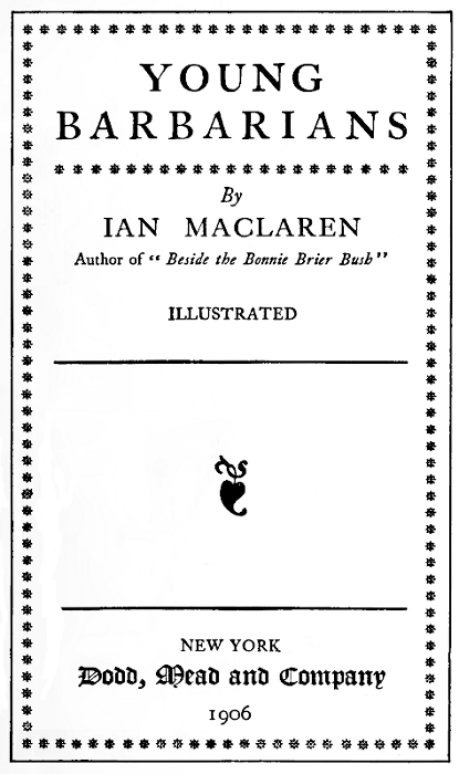 YOUNG
BARBARIANS

By
IAN MACLAREN
Author of "Beside the Bonnie Brier Bush"

ILLUSTRATED

NEW YORK
Dodd, Mead and Company
1910