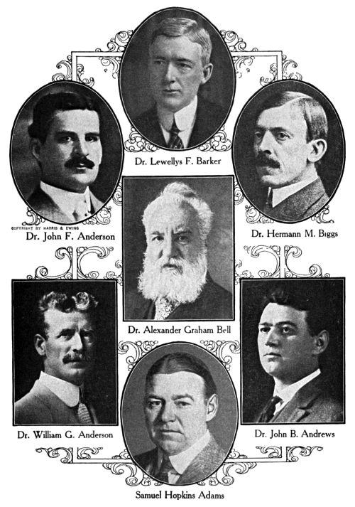 Dr. Lewellys F. Barker,
Dr. John F. Anderson,
Dr. Hermann M. Biggs,
Dr. Alexander Graham Bell,
Dr. William G. Anderson,
Dr. John B. Andrews,
Samuel Hopkins Adams