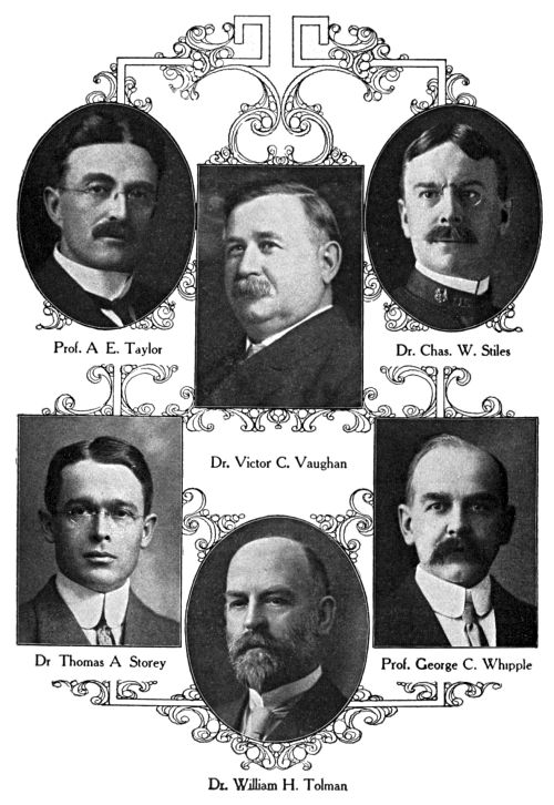 Prof. A. E. Taylor,
Dr. Chas. W. Stiles,
Dr. Victor C. Vaughan,
Dr. Thomas A. Storey,
Prof. George C. Whipple,
Dr. William H. Tolman
