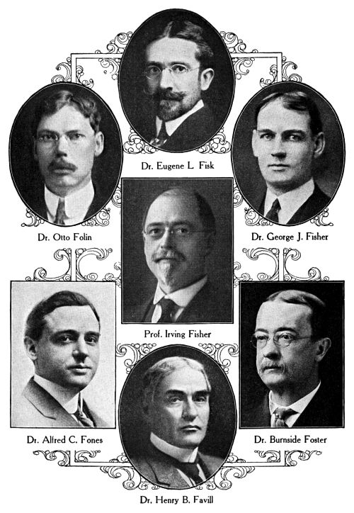 Dr. Eugene L. Fisk,
Dr. Otto Folin,
Dr. George J. Fisher,
Prof. Irving Fisher,
Dr. Alfred C. Fones,
Dr. Burnside Foster,
Dr. Henry B. Favill