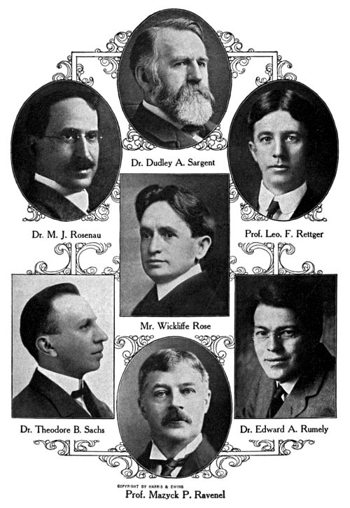 Dr. Dudley A. Sargent,
Dr. M. J. Rosenau,
Prof. Leo. F. Rettger,
Mr. Wickliffe Rose,
Dr. Theodore B. Sachs,
Dr. Edward A. Rumely,
Prof. Mazyck P. Ravenel