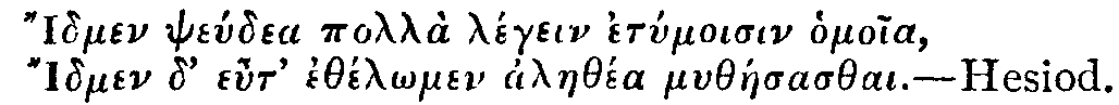 Greek:
Idmen pseÃºdea pollÃ  lÃ©gein etymoisin homoia,
Idmen d' eut' ethÃ©l_omen alaethÃ©a mythÃ¡esasthai.

Hesiod.