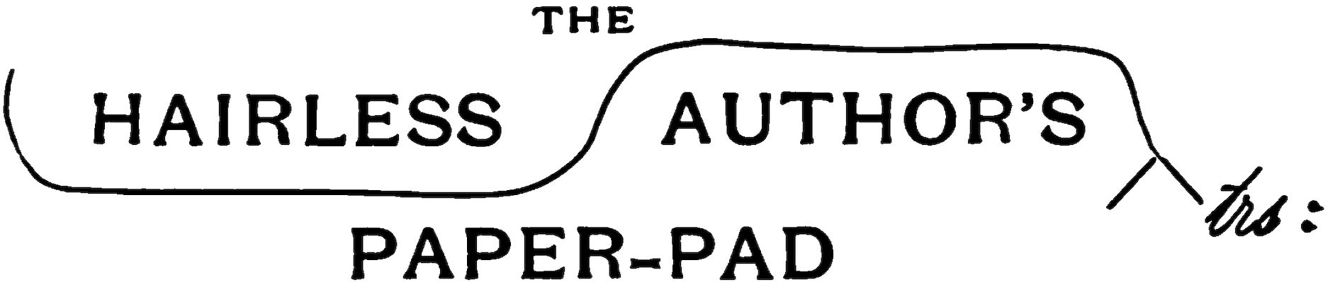 THE HAIRLESS      AUTHORâS      _trs_: PAPER-PAD (REGISTERED)
