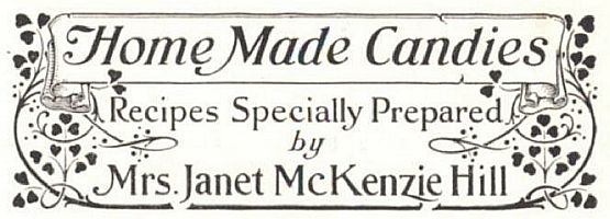 Home Made Candies
Recipes Specially Prepared by
Mrs. Janet McKenzie Hill