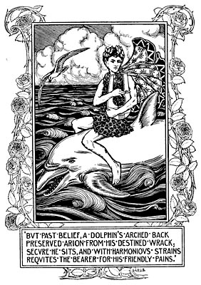 BUT PAST BELIEF, A DOLPHINS ARCHED BACK PRESERVED ARION
FROM HIS DESTINED WRACK; SECURE HE SITS, AND WITH HARMONIOUS STRAINS
REQUITES THE BEARER FOR HIS FRIENDLY PAINS