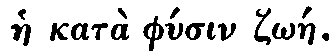 Greek: hàe katà phúsin
zôáe]