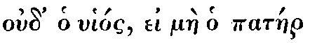 Greek:
oud' ho uhíos, ei màe ho patáer