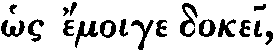 Greek: hos émoige
dokei