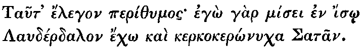 Greek: Taut' élegon períthumos egô gàr mísei en ísô Laudérdalon échô
  kaì kerkokerônucha Satan.