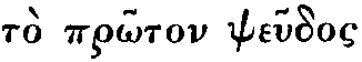 Greek: to prôton
pseudos