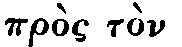 Greek:
pròs tòn theón