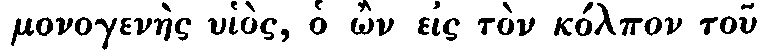 Greek: monogenàes uhiòs, ho
ôn eis tòn kólpon tou patrós