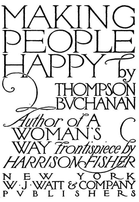 MAKING PEOPLE HAPPY by THOMPSON BUCHANAN Author of A WOMAN'S WAY Frontispiece by HARRISON FISHER
NEW YORK W.J. WATT & COMPANY PUBLISHERS