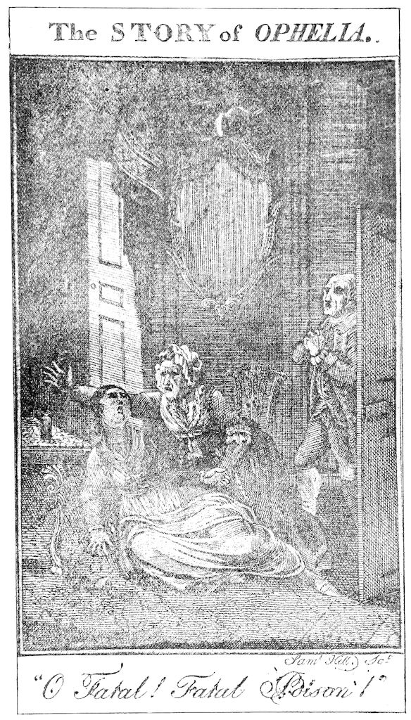 The STORY of _OPHELIA_. _Saml Hill. Tat._ â_O Fatal! Fatal âPoisonâ!_â
